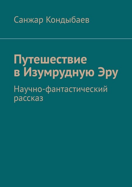 Путешествие в Изумрудную Эру. Научно-фантастический рассказ, Санжар Кондыбаев