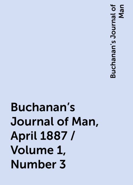 Buchanan's Journal of Man, April 1887 / Volume 1, Number 3, Buchanan's Journal of Man