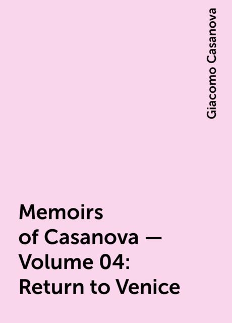Memoirs of Casanova — Volume 04: Return to Venice, Giacomo Casanova