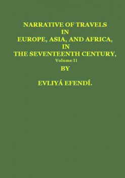 Narrative of Travels in Europe, Asia, and Africa, in the Seventeenth Century, Volume II, by Evliya, Çelebi, 1611?-1682, Evliya Çelebi