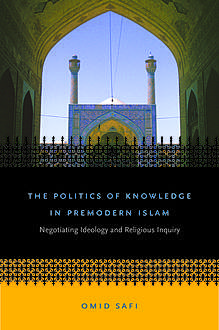 The Politics of Knowledge in Premodern Islam, Omid Safi