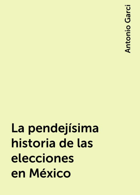 La pendejísima historia de las elecciones en México, Antonio Garci