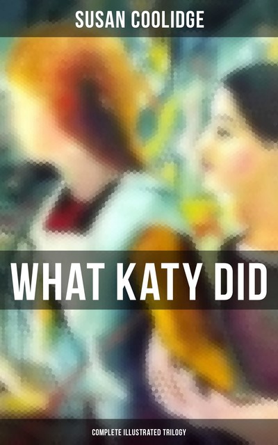 What Katy Did – Complete Illustrated Trilogy, Susan Coolidge