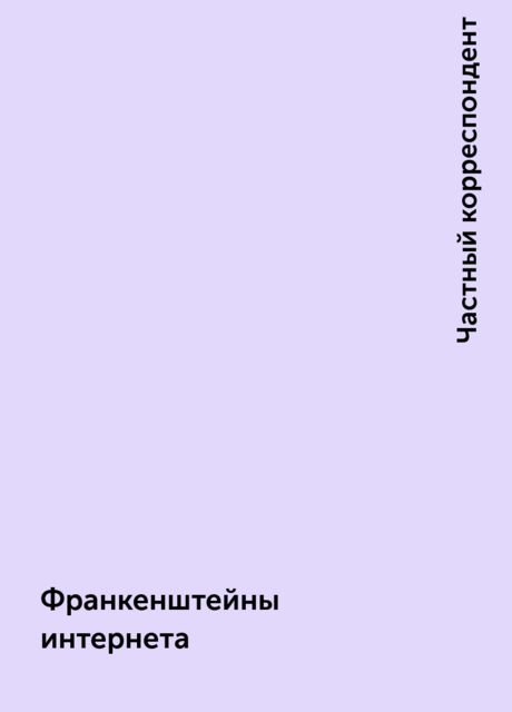 Франкенштейны интернета, Частный корреспондент