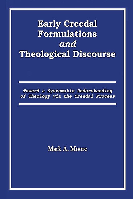 Early Creedal Formulations and Theological Discourse, Mark Moore