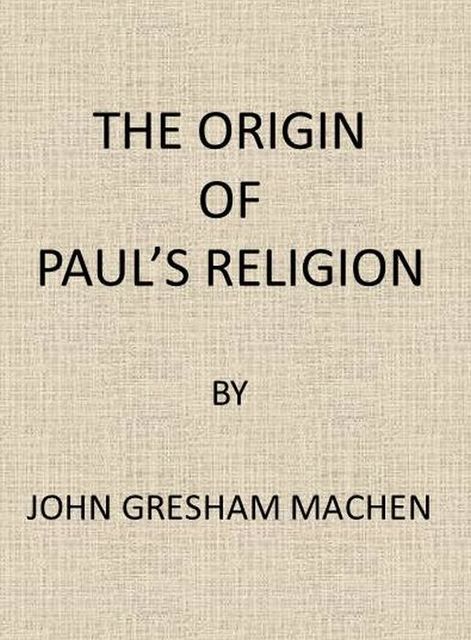 The Origin of Paul's Religion, J. Gresham Machen