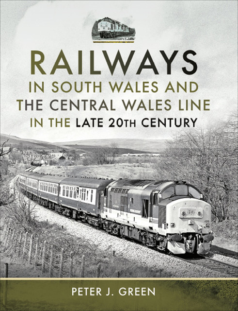 Railways in South Wales and the Central Wales Line in the late 20th Century, Peter Green