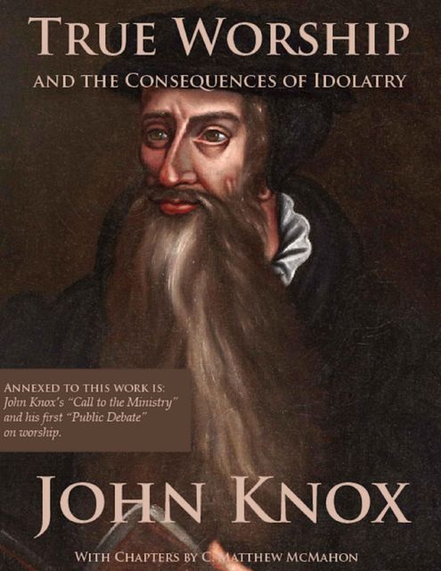 True Worship and the Consequences of Idolatry, John Knox, C.Matthew McMahon
