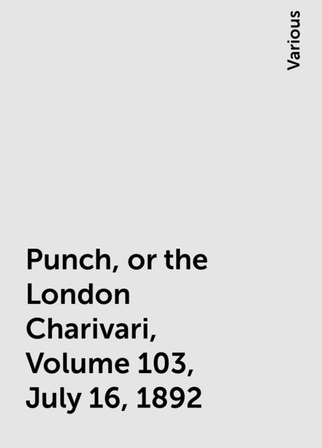 Punch, or the London Charivari, Volume 103, July 16, 1892, Various