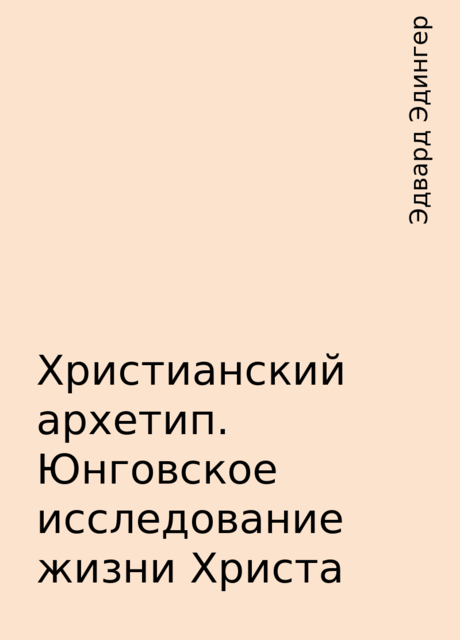 Христианский архетип. Юнговское исследование жизни Христа, Эдвард Эдингер