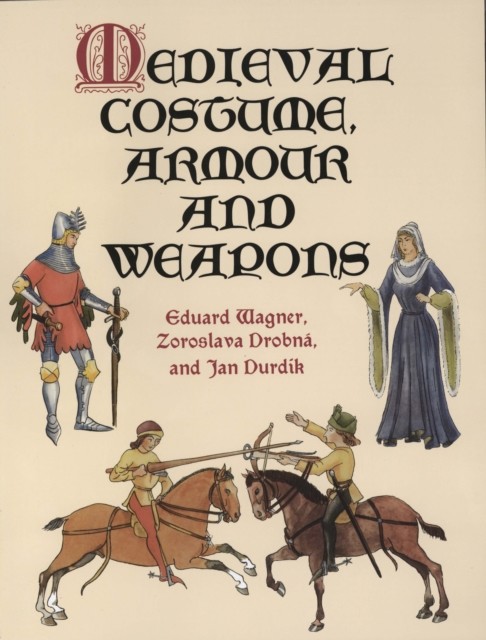 Medieval Costume, Armour and Weapons, Eduard Wagner, Jan Durdík, Zoroslava Drobná