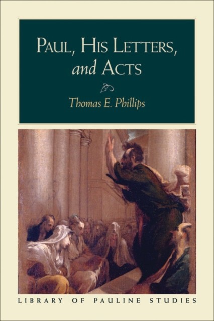 Paul, His Letters, and Acts (Library of Pauline Studies), Thomas Phillips
