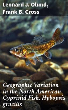 Geographic Variation in the North American Cyprinid Fish, Hybopsis gracilis, Frank Cross, Leonard J. Olund