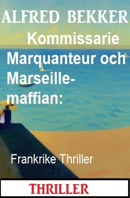 Kommissarie Marquanteur och Marseille-maffian: Frankrike Thriller, Alfred Bekker