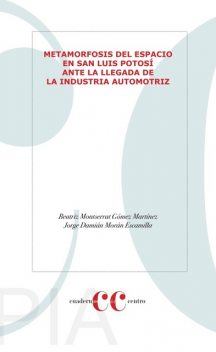 Metamorfosis del espacio en San Luis Potosí ante la llegada de la industria automotriz, Beatriz Martínez, Jorge Morán Escamilla