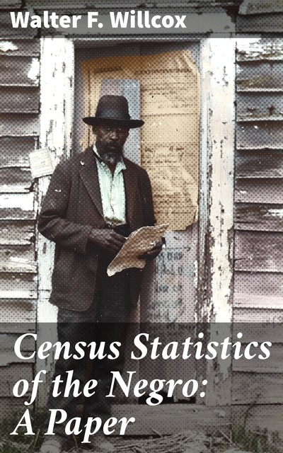 Census Statistics of the Negro: A Paper, Walter F. Willcox