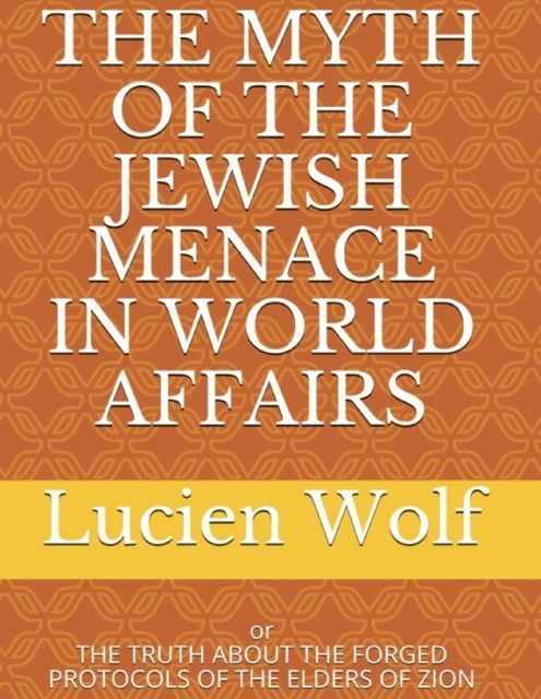 The Myth of the Jewish Menace In World Affairs: Or the Truth About the Forged Protocols of the Elders of Zion, Lucien Wolf