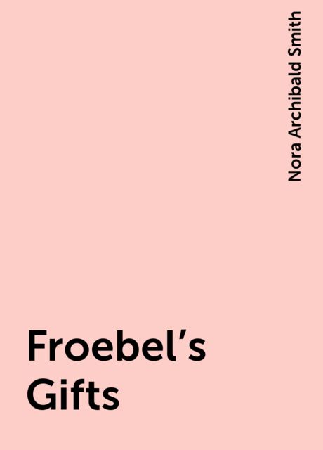 Froebel's Gifts, Nora Archibald Smith