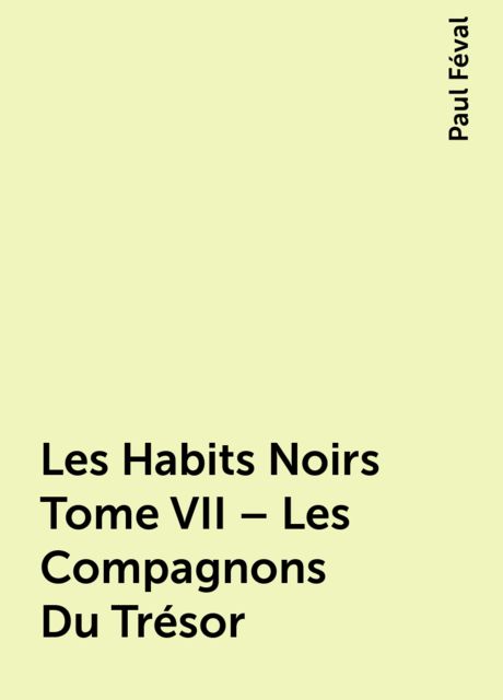 Les Habits Noirs Tome VII – Les Compagnons Du Trésor, Paul Féval