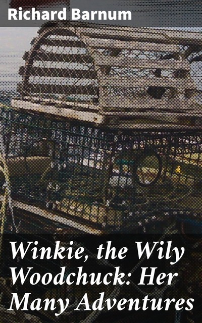 Winkie, the Wily Woodchuck: Her Many Adventures, Richard Barnum