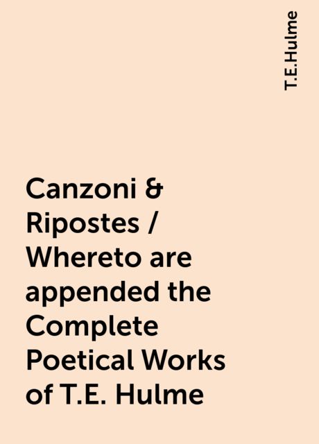 Canzoni & Ripostes / Whereto are appended the Complete Poetical Works of T.E. Hulme, T.E.Hulme