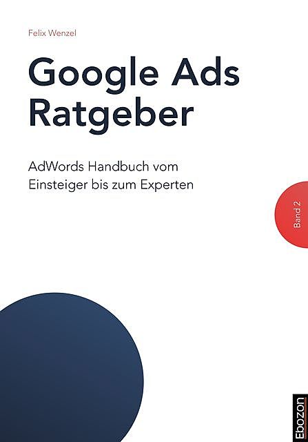Google Ads Ratgeber / Google Ads Ratgeber (Band 2), Felix Wenzel