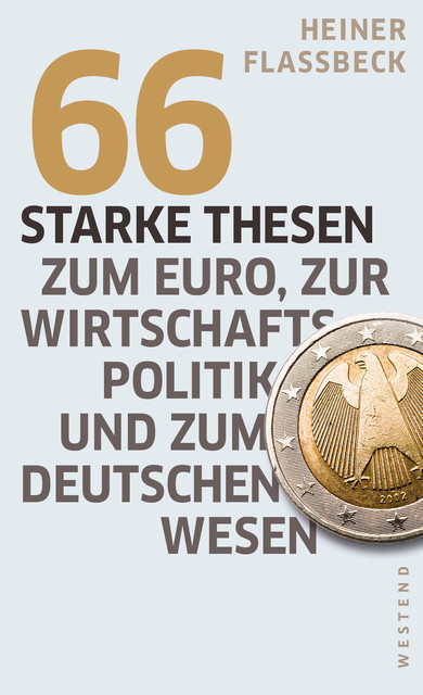 66 starke Thesen zum Euro, zur Wirtschaftspolitik und zum deutschen Wesen, Heiner Flassbeck