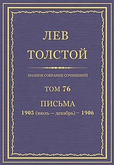 Полное собрание сочинений в 90 томах. Том 76. Письма 1905 (июль — декабрь) — 1906, Лев Толстой