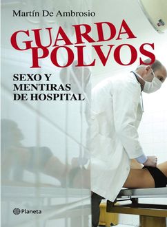 Guardapolvos. Sexo Y Mentiras De Hospital, Martín De Ambrosio