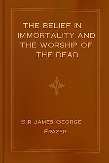 The Belief in Immortality and the Worship of the Dead / Vol. II, James George Frazer