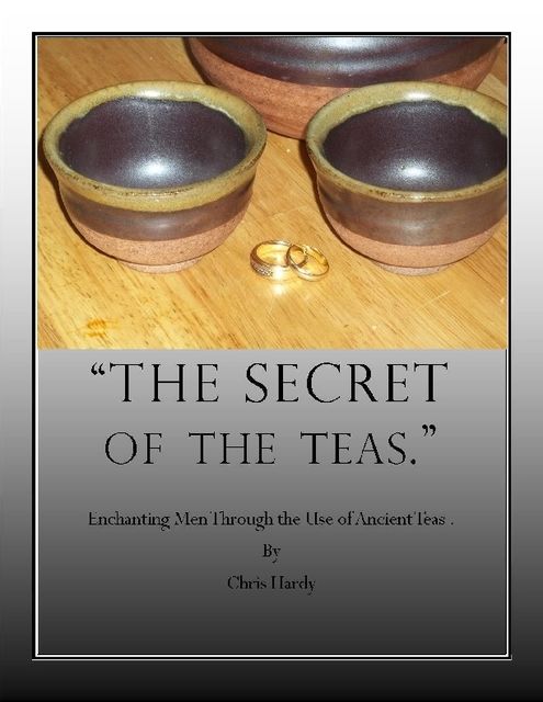 The Secret of the Teas: Enchanting Men Through the Use of Ancient Teas, Chris Hardy