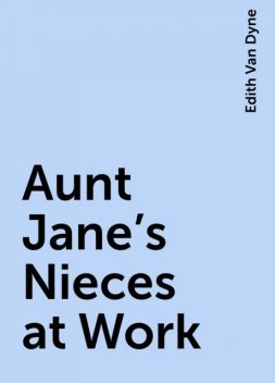Aunt Jane's Nieces at Work, Edith Van Dyne