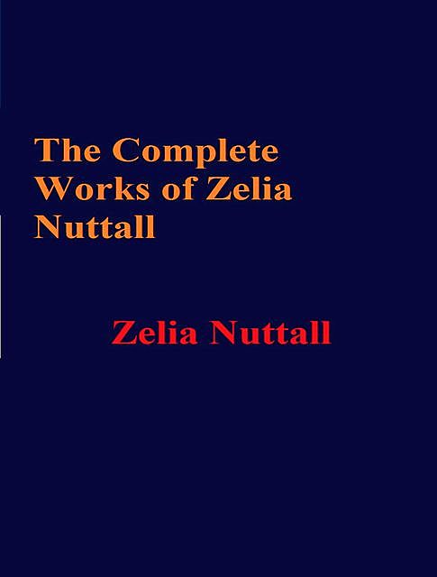 The Complete Works of Zelia Nuttall, Zelia Nuttall