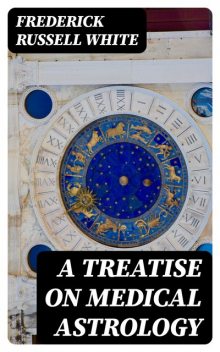 A Treatise on Medical Astrology, Frederick White