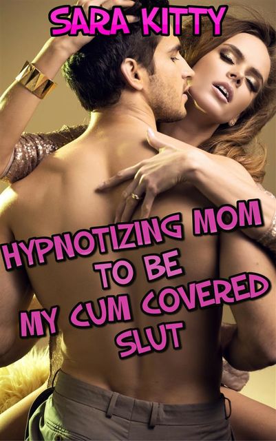 Hypnotizing Mom To Be My Cum Covered Slut, Sara Kitty