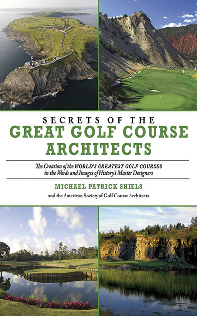 Secrets of the Great Golf Course Architects, Michael Patrick Shiels, The American Society of Golf Course Architects