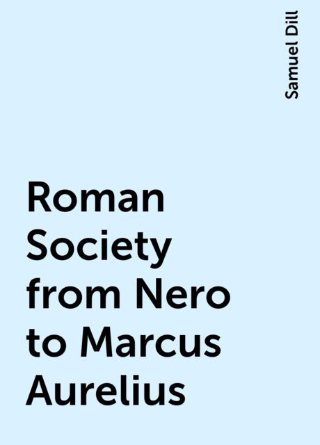 Roman Society from Nero to Marcus Aurelius, Samuel Dill