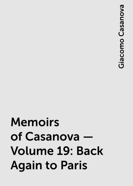 Memoirs of Casanova — Volume 19: Back Again to Paris, Giacomo Casanova