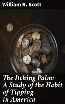The Itching Palm: A Study of the Habit of Tipping in America, William Scott