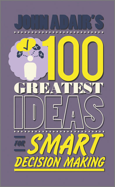 John Adair's 100 Greatest Ideas for Smart Decision Making, John Adair
