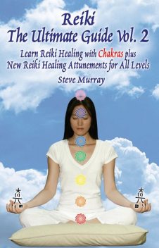 Reiki The Ultimate Guide, Vol. 2 Learn Reiki Healing with Chakras, plus New Reiki Healing Attunements for All Levels, Steven Murray