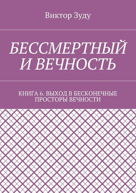 Бессмертный и вечность. Книга 6. Выход в бесконечные просторы вечности, Виктор Зуду