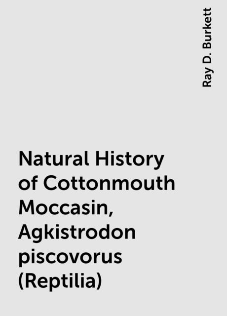 Natural History of Cottonmouth Moccasin, Agkistrodon piscovorus (Reptilia), Ray D. Burkett