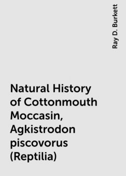 Natural History of Cottonmouth Moccasin, Agkistrodon piscovorus (Reptilia), Ray D. Burkett