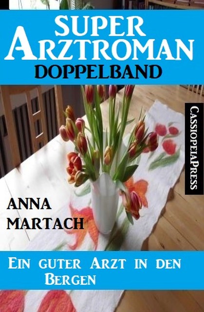 Ein guter Arzt in den Bergen: Super Arztroman Doppelband, Anna Martach