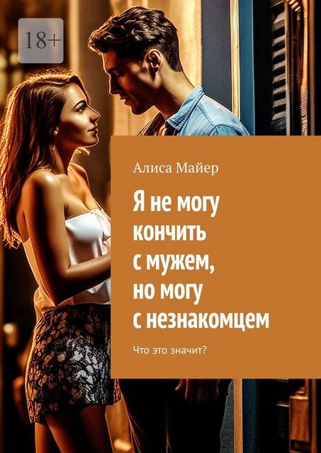Я не могу кончить с мужем, но могу с незнакомцем. Что это значит, Алиса Майер