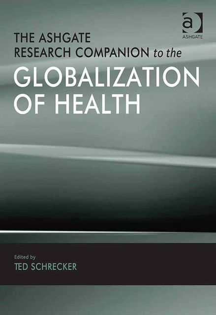 The Ashgate Research Companion to the Globalization of Health, Ted Schrecker