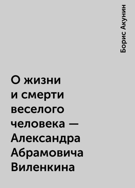О жизни и смерти веселого человека – Александра Абрамовича Виленкина, Борис Акунин