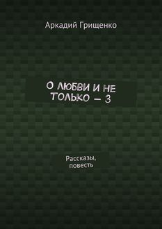 О любви и не только – 3, Аркадий Грищенко