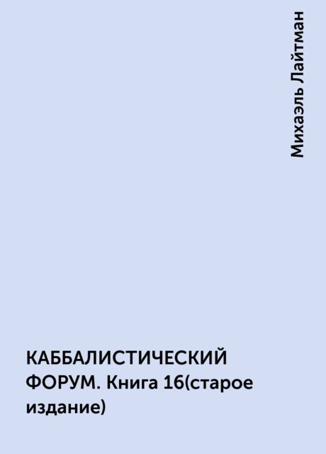 КАББАЛИСТИЧЕСКИЙ ФОРУМ. Книга 16(старое издание), Михаэль Лайтман